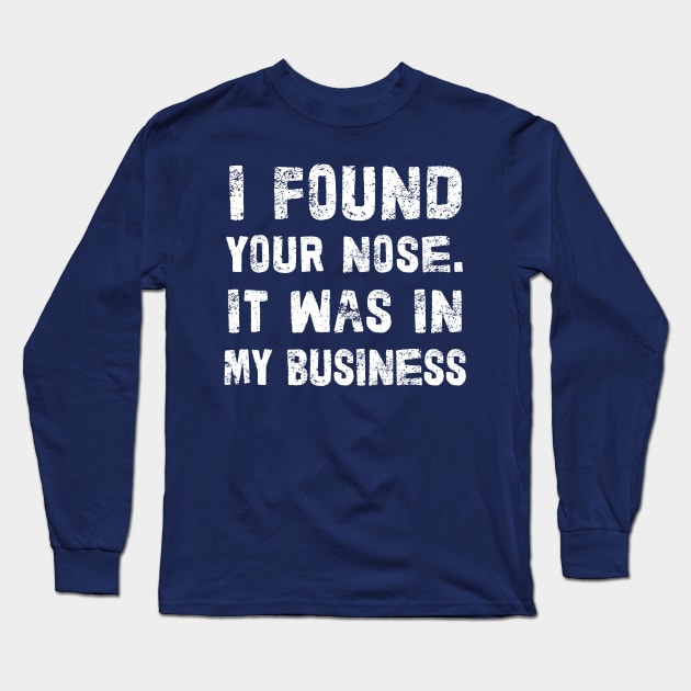 I Found Your Nose. It Was In My Business - Funny Sarcastic Phrase Long Sleeve T-Shirt by DankFutura